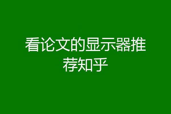 看论文的显示器推荐知乎
