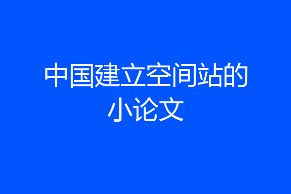 中国建立空间站的小论文