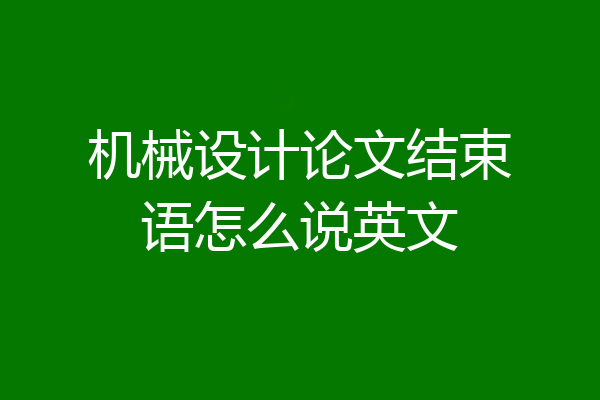 机械设计论文结束语怎么说英文