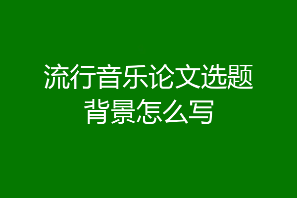 流行音乐论文选题背景怎么写