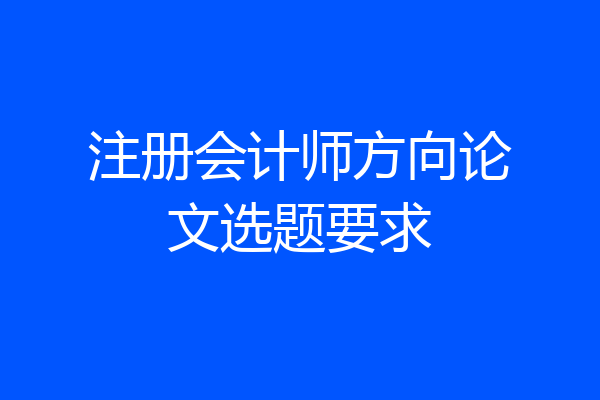 注册会计师方向论文选题要求