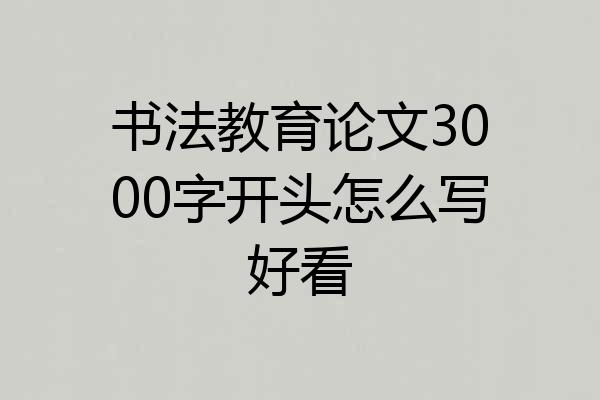 书法教育论文3000字开头怎么写好看