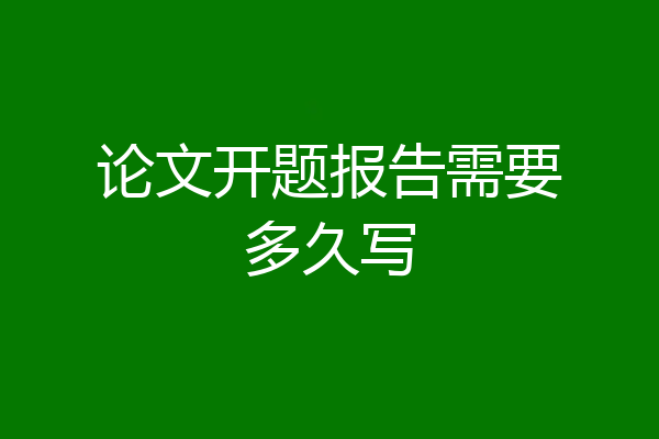 论文开题报告需要多久写