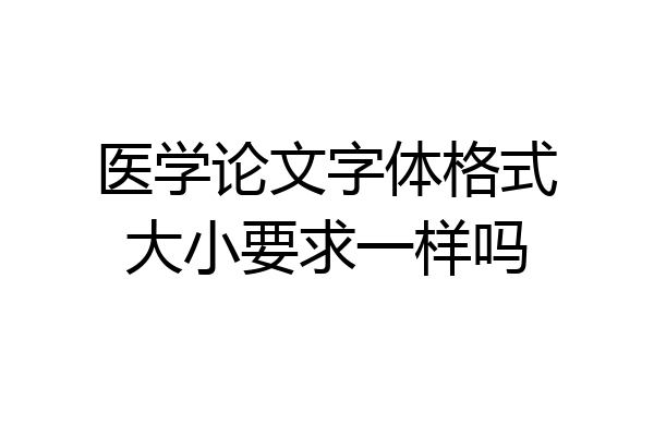 医学论文字体格式大小要求一样吗