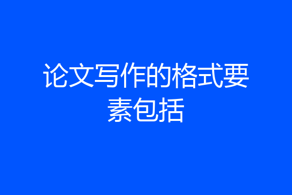 论文写作的格式要素包括