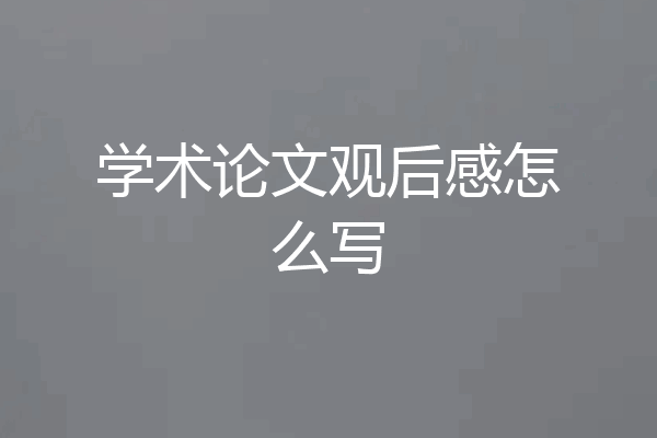 学术论文观后感怎么写