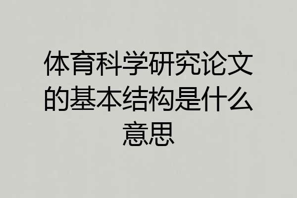 体育科学研究论文的基本结构是什么意思