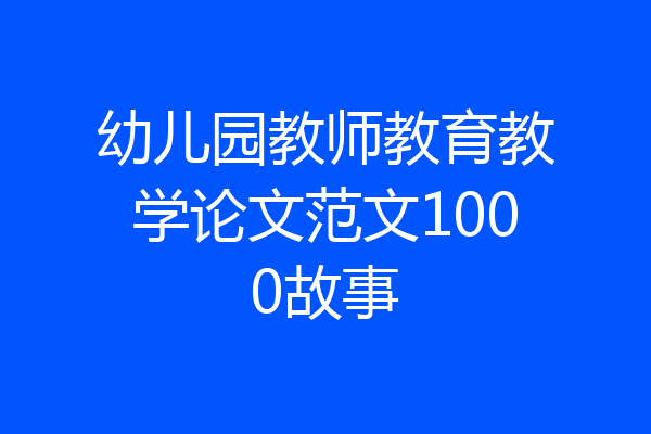 幼儿园教师教育教学论文范文1000故事