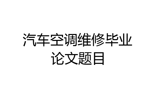 汽车空调维修毕业论文题目