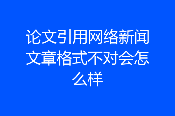 论文引用网络新闻文章格式不对会怎么样