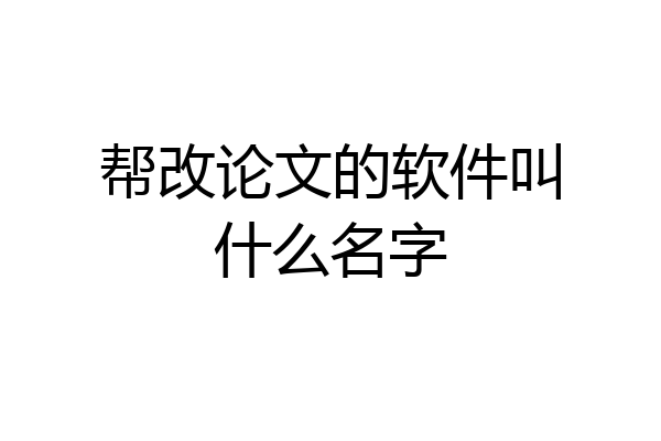 帮改论文的软件叫什么名字