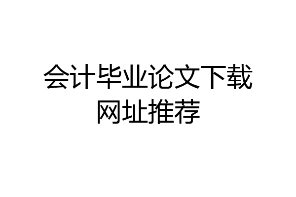 会计毕业论文下载网址推荐