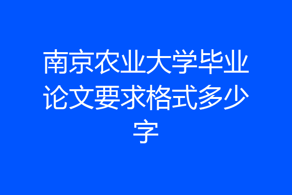 南京农业大学毕业论文要求格式多少字