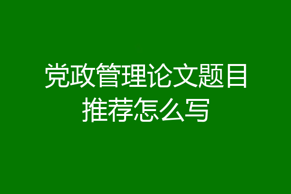 党政管理论文题目推荐怎么写