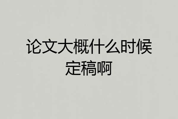 论文大概什么时候定稿啊