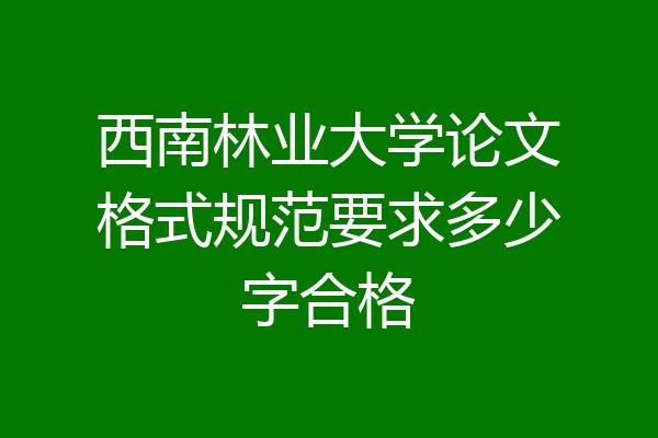 西南林业大学论文格式规范要求多少字合格