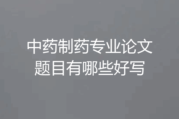 中药制药专业论文题目有哪些好写