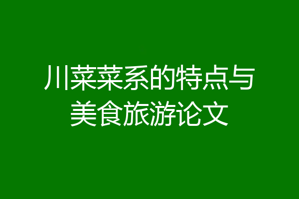 川菜菜系的特点与美食旅游论文