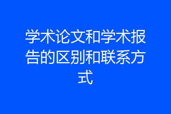 学术论文和学术报告的区别和联系方式