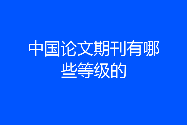中国论文期刊有哪些等级的