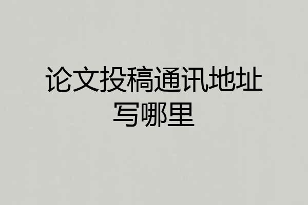 论文投稿通讯地址写哪里