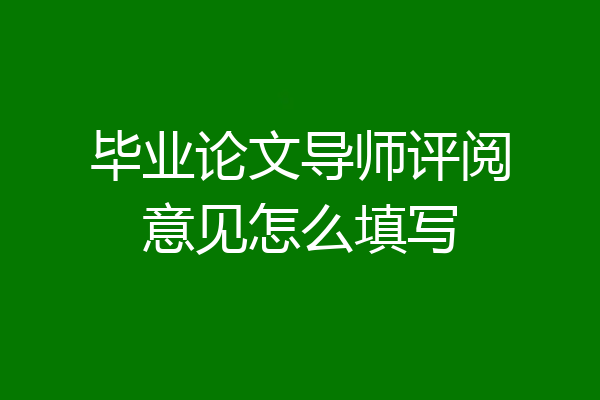 毕业论文导师评阅意见怎么填写