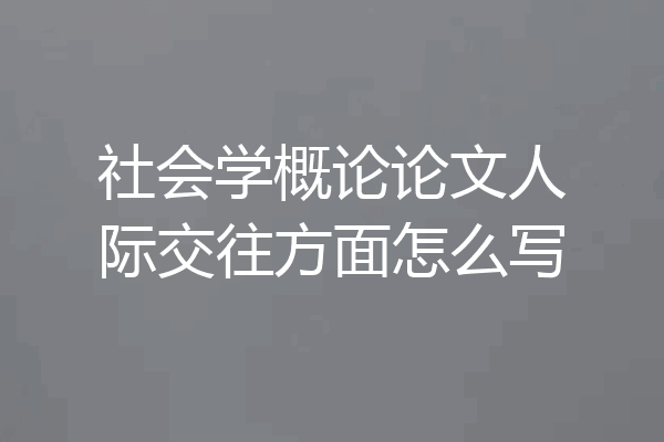 社会学概论论文人际交往方面怎么写