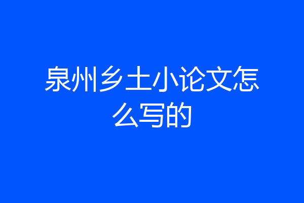 泉州乡土小论文怎么写的