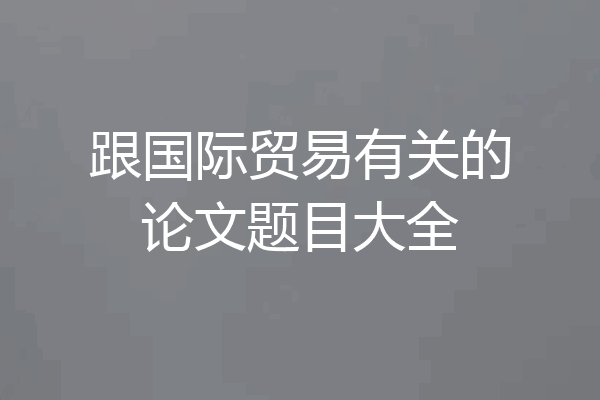 跟国际贸易有关的论文题目大全