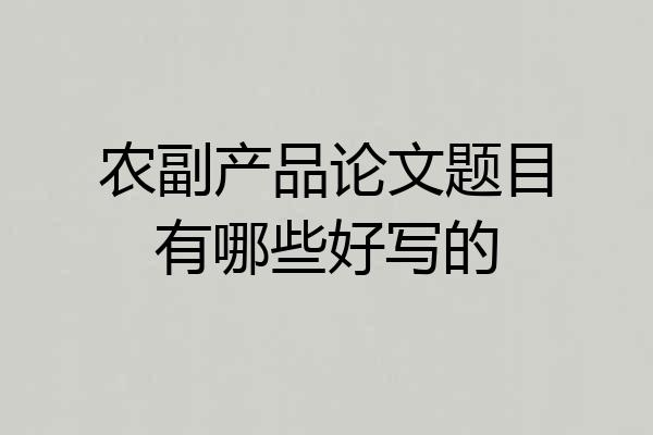 农副产品论文题目有哪些好写的