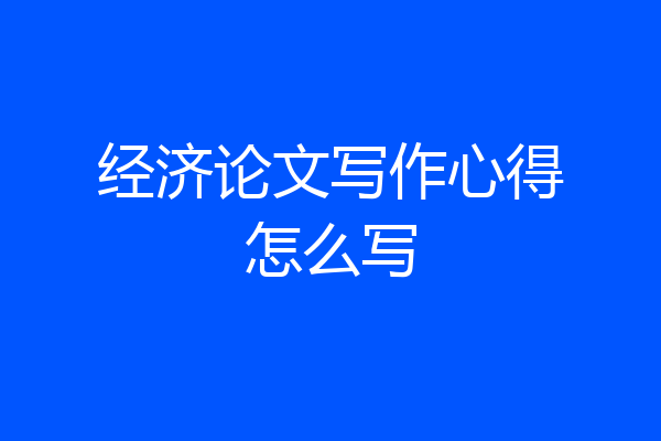 经济论文写作心得怎么写