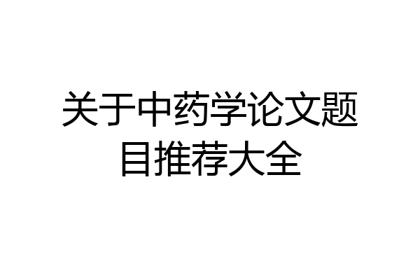 关于中药学论文题目推荐大全