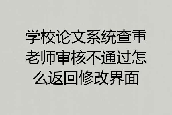 学校论文系统查重老师审核不通过怎么返回修改界面