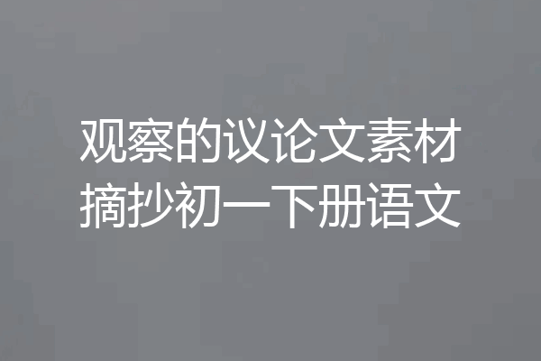 观察的议论文素材摘抄初一下册语文
