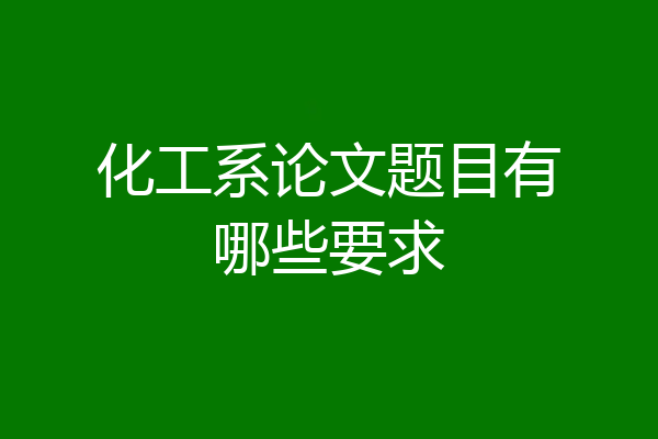 化工系论文题目有哪些要求