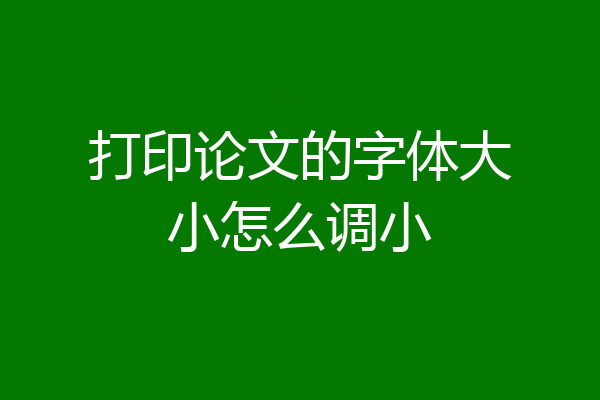 打印论文的字体大小怎么调小