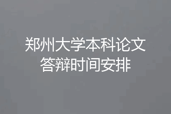 郑州大学本科论文答辩时间安排