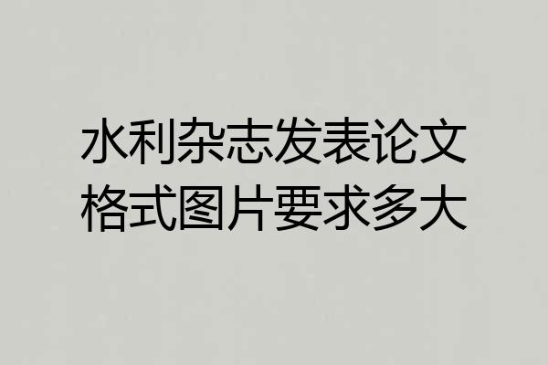 水利杂志发表论文格式图片要求多大
