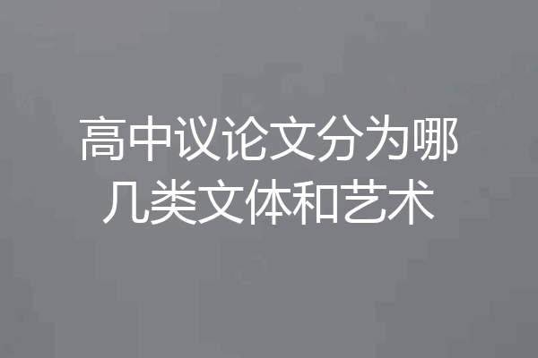 高中议论文分为哪几类文体和艺术