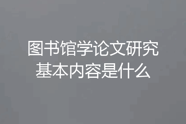 图书馆学论文研究基本内容是什么