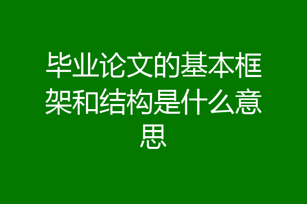 毕业论文的基本框架和结构是什么意思