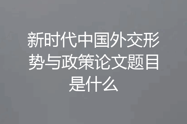 新时代中国外交形势与政策论文题目是什么