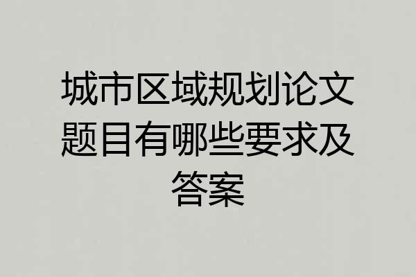 城市区域规划论文题目有哪些要求及答案