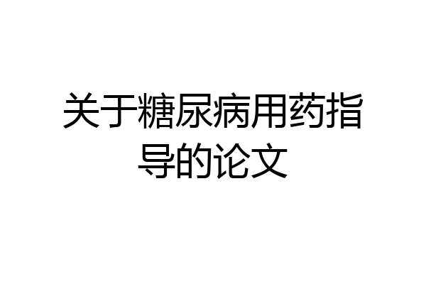 关于糖尿病用药指导的论文