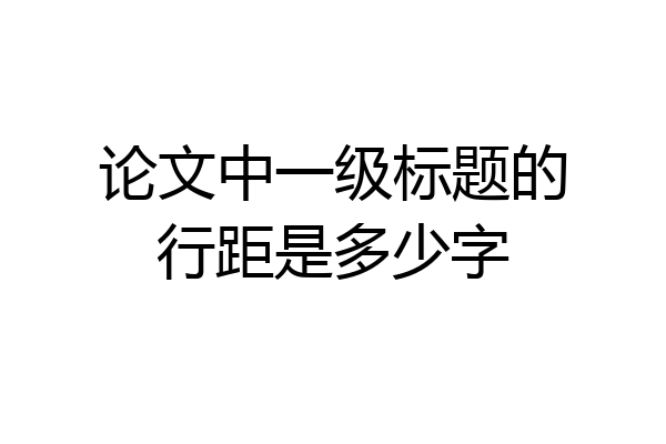 论文中一级标题的行距是多少字