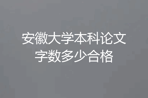 安徽大学本科论文字数多少合格