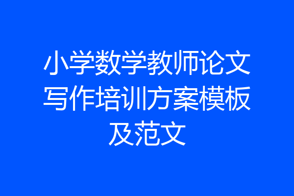 小学数学教师论文写作培训方案模板及范文