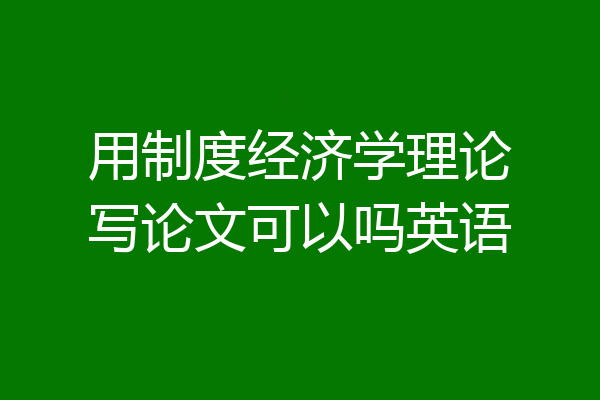 用制度经济学理论写论文可以吗英语