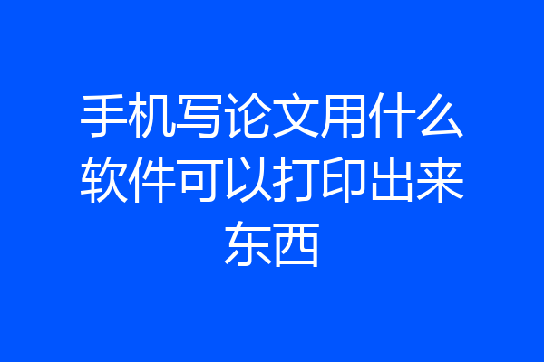 手机写论文用什么软件可以打印出来东西
