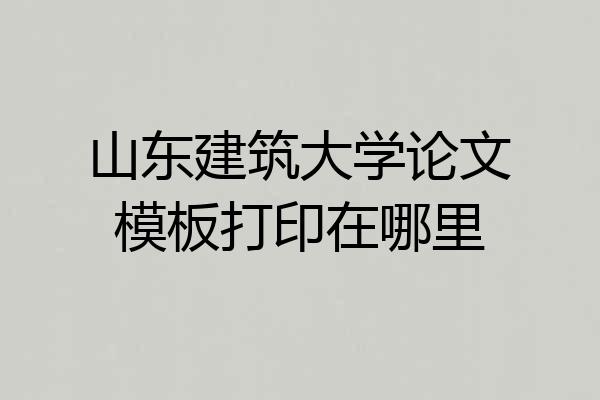 山东建筑大学论文模板打印在哪里